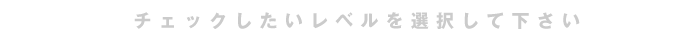 チェックしたいレベルを選択して下さい